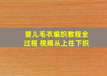 婴儿毛衣编织教程全过程 视频从上往下织